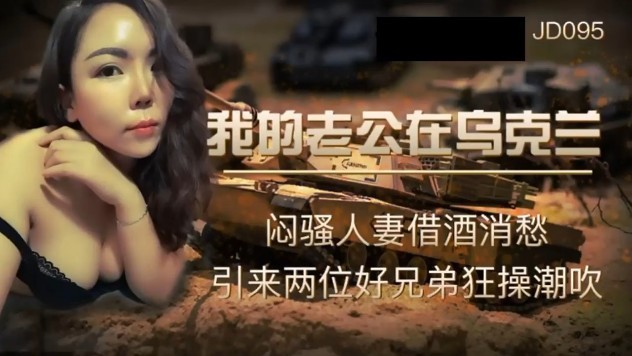 #精东传媒 JD095 我的老公在乌克兰 闷骚人妻借酒消愁 引来两位好兄弟狂操潮吹#国产剧情#3P#射精#骚逼#人妻#挑逗#性交